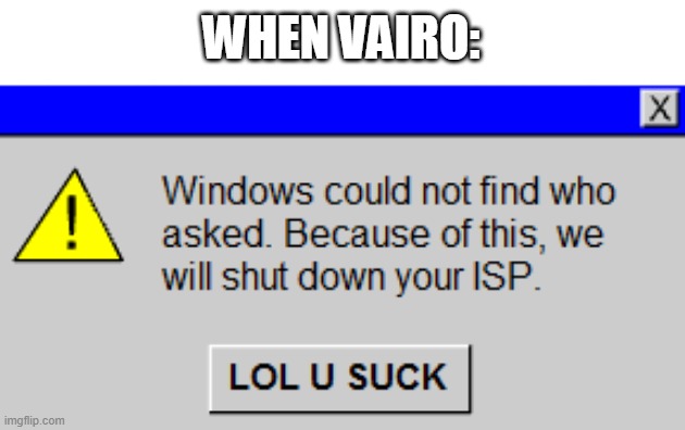 Windows could not find who asked. | WHEN VAIRO: | image tagged in windows could not find who asked | made w/ Imgflip meme maker