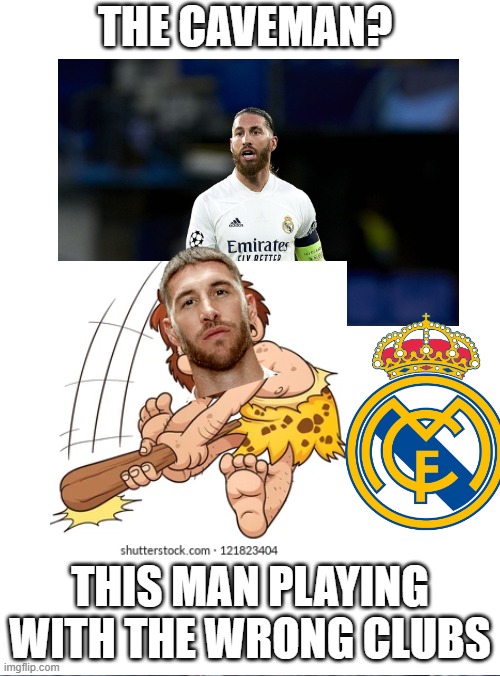 The Caveman | THE CAVEMAN? THIS MAN PLAYING WITH THE WRONG CLUBS | image tagged in ramos | made w/ Imgflip meme maker