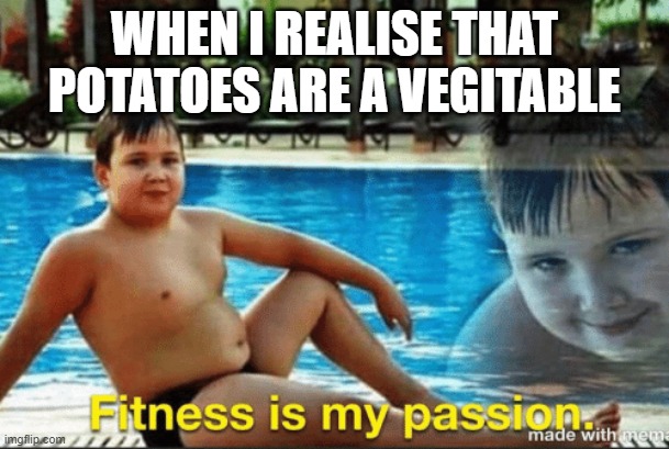 Fitnes is my passion | WHEN I REALISE THAT POTATOES ARE A VEGITABLE | image tagged in fitnes is my passion | made w/ Imgflip meme maker