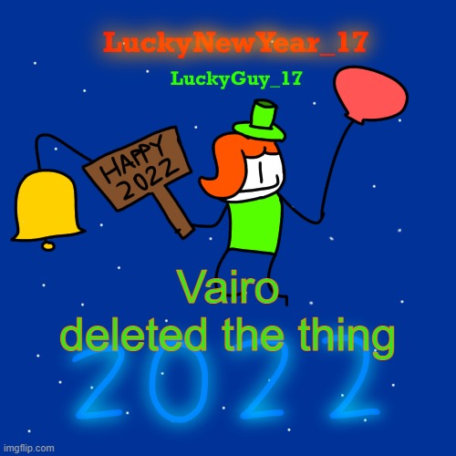 Lucky’s New Year 2022 Template | Vairo deleted the thing | image tagged in lucky s new year 2022 template | made w/ Imgflip meme maker