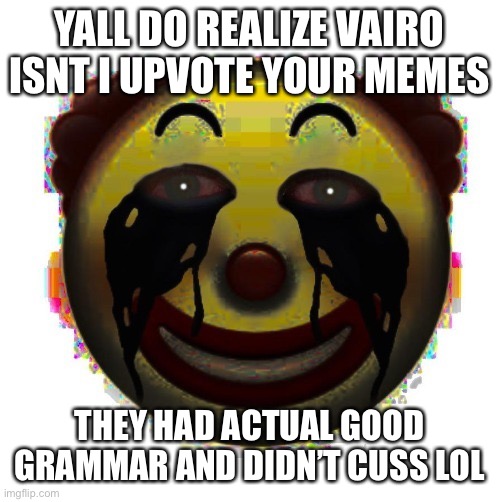 Check comments | YALL DO REALIZE VAIRO ISNT I UPVOTE YOUR MEMES; THEY HAD ACTUAL GOOD GRAMMAR AND DIDN’T CUSS LOL | image tagged in clown on crack | made w/ Imgflip meme maker