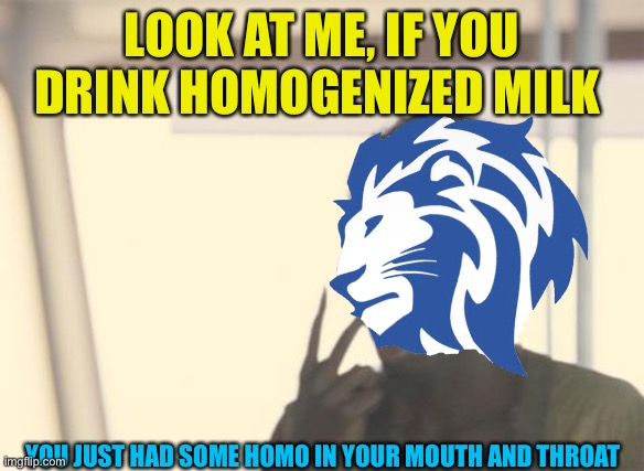 Cp sex Ed turns to beverages, They never drank homogenized milk ever again lol | LOOK AT ME, IF YOU DRINK HOMOGENIZED MILK; YOU JUST HAD SOME HOMO IN YOUR MOUTH AND THROAT | image tagged in memes,i'm the captain now | made w/ Imgflip meme maker