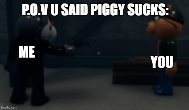 Piggy is best roblox game. | P.O.V U SAID PIGGY SUCKS:; ME; YOU | made w/ Imgflip meme maker