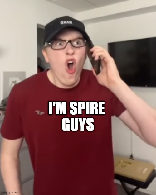 believe me see im spire | I'M SPIRE
 GUYS | image tagged in the luke davidson surprised face | made w/ Imgflip meme maker