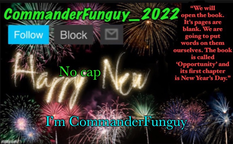 CommanderFunguy’s New Year Template | No cap; I’m CommanderFunguy | image tagged in commanderfunguy s new year template | made w/ Imgflip meme maker