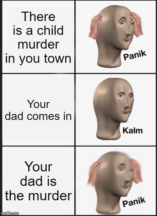 Crap | There is a child murder in you town; Your dad comes in; Your dad is the murder | image tagged in memes,panik kalm panik | made w/ Imgflip meme maker