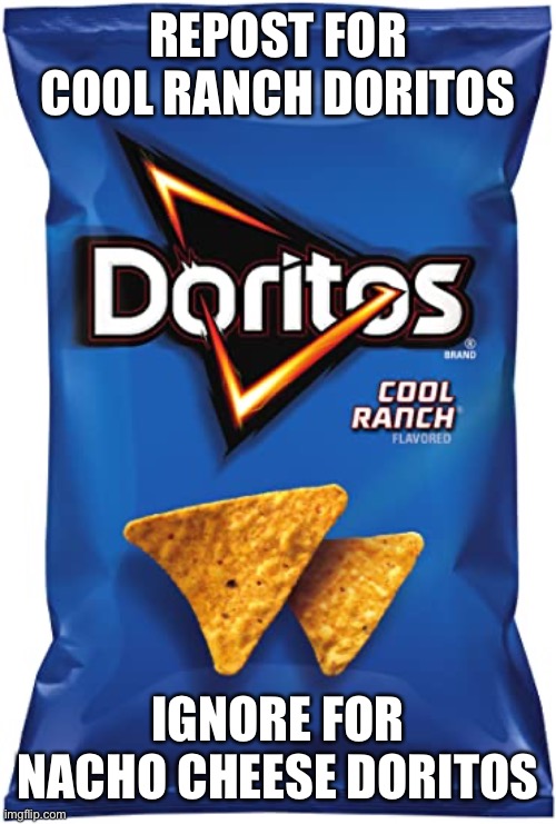 REPOST FOR COOL RANCH DORITOS; IGNORE FOR NACHO CHEESE DORITOS | made w/ Imgflip meme maker