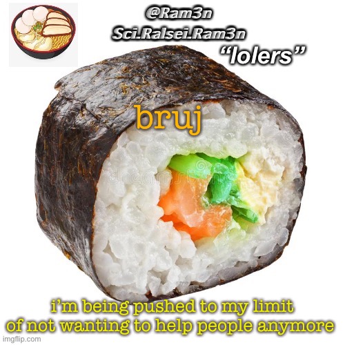 ram3n template | bruj; i’m being pushed to my limit of not wanting to help people anymore | image tagged in ram3n template | made w/ Imgflip meme maker