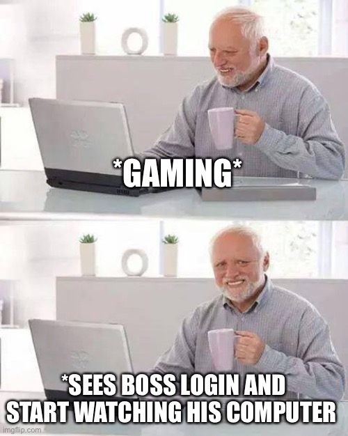 Hide the Pain Harold | *GAMING*; *SEES BOSS LOGIN AND START WATCHING HIS COMPUTER | image tagged in memes,hide the pain harold | made w/ Imgflip meme maker