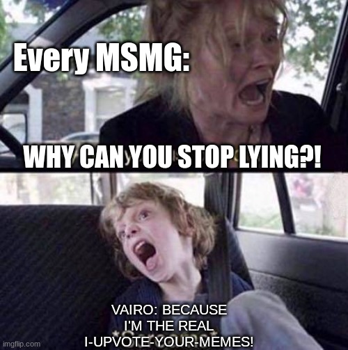 We all know it ain't you | Every MSMG:; WHY CAN YOU STOP LYING?! VAIRO: BECAUSE I'M THE REAL I-UPVOTE-YOUR-MEMES! | image tagged in why can't you just be normal | made w/ Imgflip meme maker