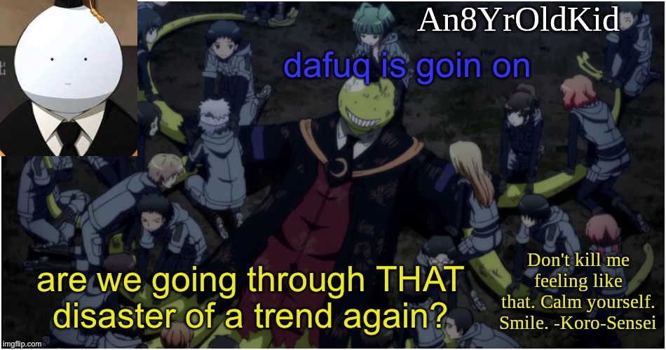 An8YrOldKid Announcement Template Ver. 5 | dafuq is goin on; are we going through THAT disaster of a trend again? | image tagged in an8yroldkid announcement template ver 5 | made w/ Imgflip meme maker