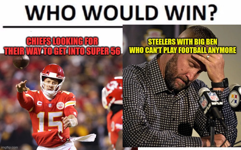 CHIEFS LOOKING FOR THEIR WAY TO GET INTO SUPER 56; STEELERS WITH BIG BEN WHO CAN'T PLAY FOOTBALL ANYMORE | image tagged in chiefs,memes,steelers | made w/ Imgflip meme maker