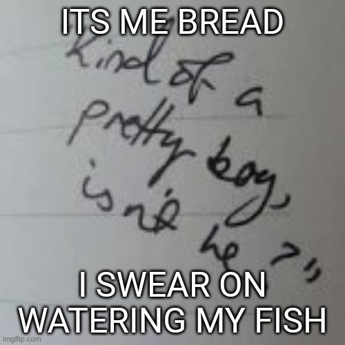 ITS ME BREAD; I SWEAR ON WATERING MY FISH | made w/ Imgflip meme maker
