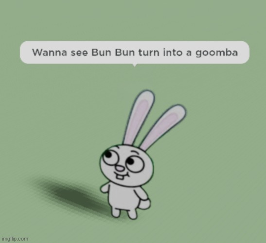 Wanna see Bun Bun turn into a goomba | image tagged in wanna see bun bun turn into a goomba | made w/ Imgflip meme maker