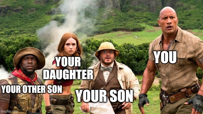 Jumanji Group | YOU YOUR SON YOUR OTHER SON YOUR DAUGHTER | image tagged in jumanji group | made w/ Imgflip meme maker