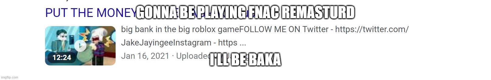 Put the money in the bag | GONNA BE PLAYING FNAC REMASTURD; I'LL BE BAKA | image tagged in put the money in the bag | made w/ Imgflip meme maker