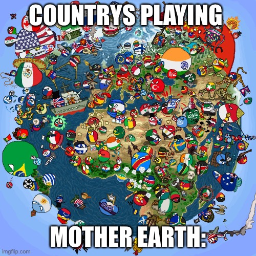 Pls be peace instead of dis | COUNTRYS PLAYING; MOTHER EARTH: | image tagged in countryballs | made w/ Imgflip meme maker