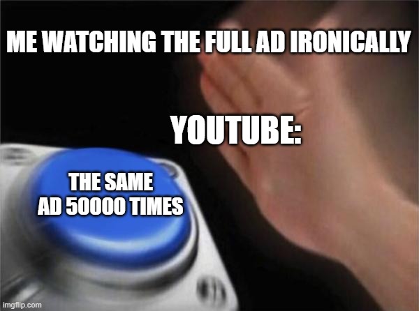 The ONE TIME | ME WATCHING THE FULL AD IRONICALLY; YOUTUBE:; THE SAME AD 50000 TIMES | image tagged in memes,blank nut button | made w/ Imgflip meme maker