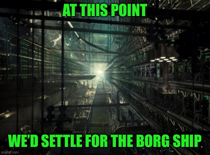Borg Ship Interior | AT THIS POINT WE’D SETTLE FOR THE BORG SHIP | image tagged in borg ship interior | made w/ Imgflip meme maker