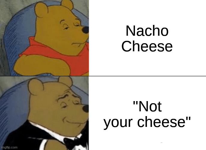 I know, I know, this meme is kinda cheesy |  Nacho Cheese; "Not your cheese" | image tagged in memes,tuxedo winnie the pooh | made w/ Imgflip meme maker