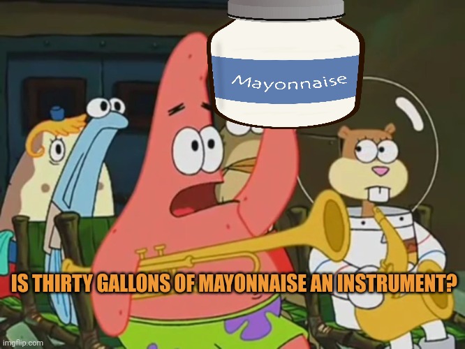 Patrick's breakfast treat | IS THIRTY GALLONS OF MAYONNAISE AN INSTRUMENT? | image tagged in is mayonnaise an instrument,patrick star,mayonnaise,nom nom nom | made w/ Imgflip meme maker