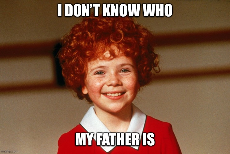 Little Orphan Annie | I DON’T KNOW WHO MY FATHER IS | image tagged in little orphan annie | made w/ Imgflip meme maker