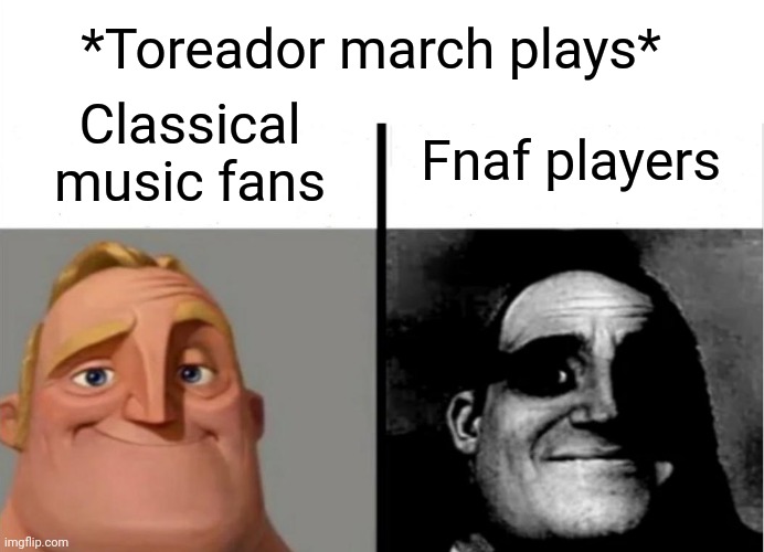 Oh crap you're done for good |  *Toreador march plays*; Classical music fans; Fnaf players | image tagged in teacher's copy | made w/ Imgflip meme maker