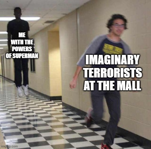 Who else dreams like this? | ME WITH THE POWERS OF SUPERMAN; IMAGINARY TERRORISTS AT THE MALL | image tagged in floating boy chasing running boy | made w/ Imgflip meme maker