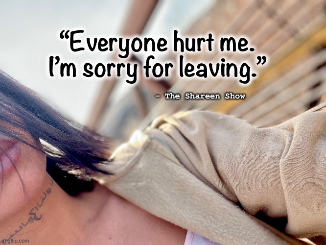 Fight flight freeze | “Everyone hurt me. I’m sorry for leaving.”; - The Shareen Show | image tagged in fightflightfreeze,response,love,health,law,justice | made w/ Imgflip meme maker