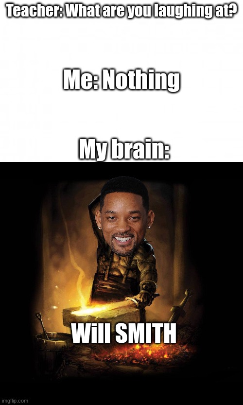 This template is used a lot, and it's not very funny anymore. | Teacher: What are you laughing at? Me: Nothing; My brain:; Will SMITH | image tagged in lol | made w/ Imgflip meme maker