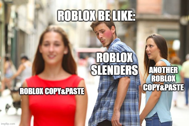 Distracted Boyfriend | ROBLOX BE LIKE:; ROBLOX SLENDERS; ANOTHER ROBLOX COPY&PASTE; ROBLOX COPY&PASTE | image tagged in memes,distracted boyfriend | made w/ Imgflip meme maker