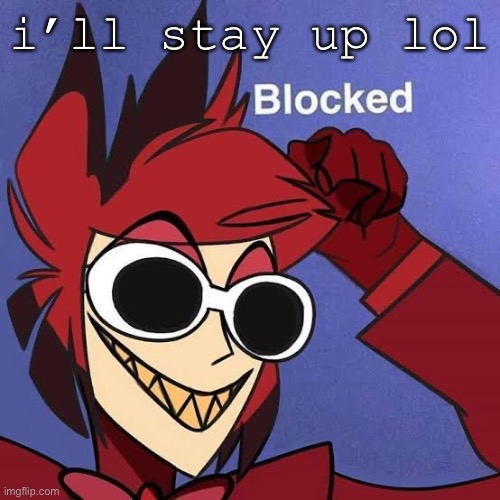 i love this template | i’ll stay up lol | image tagged in blocked weary | made w/ Imgflip meme maker