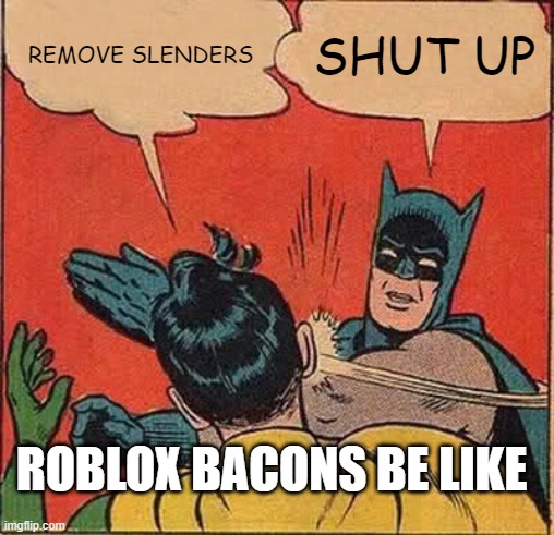 Batman Slapping Robin Meme | REMOVE SLENDERS; SHUT UP; ROBLOX BACONS BE LIKE | image tagged in memes,batman slapping robin | made w/ Imgflip meme maker