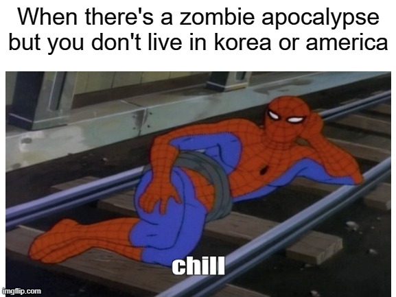 juzt chill |  When there's a zombie apocalypse but you don't live in korea or america | image tagged in zombies,south korea,america | made w/ Imgflip meme maker