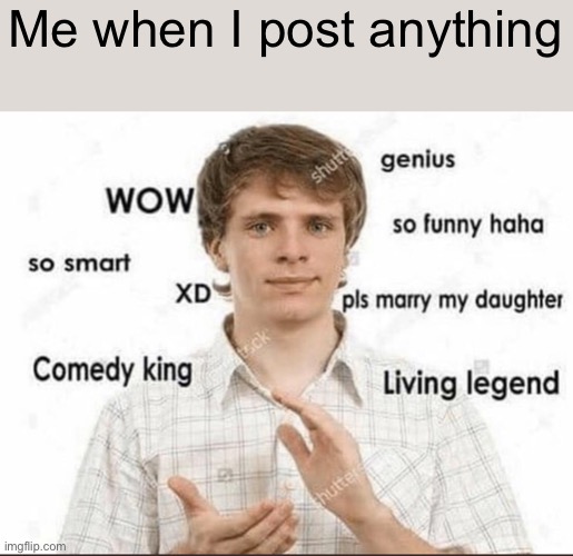 Yeah no one cares about me | Me when I post anything | image tagged in wow genius so smart so funny | made w/ Imgflip meme maker