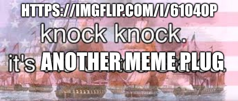 knock knock its the united states | HTTPS://IMGFLIP.COM/I/61O4OP; ANOTHER MEME PLUG | image tagged in knock knock its the united states | made w/ Imgflip meme maker