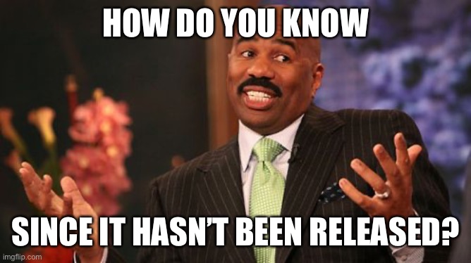 HOW DO YOU KNOW SINCE IT HASN’T BEEN RELEASED? | image tagged in memes,steve harvey | made w/ Imgflip meme maker