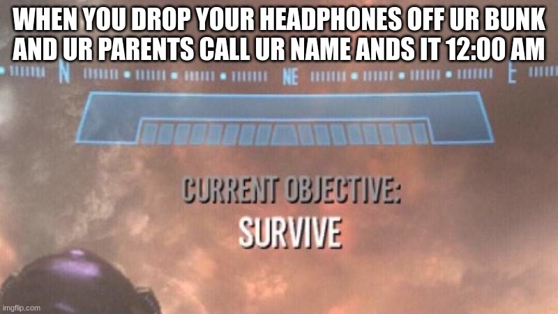 fuck, wish me luck guys | WHEN YOU DROP YOUR HEADPHONES OFF UR BUNK AND UR PARENTS CALL UR NAME ANDS IT 12:00 AM | image tagged in current objective survive,music,scumbag parents | made w/ Imgflip meme maker