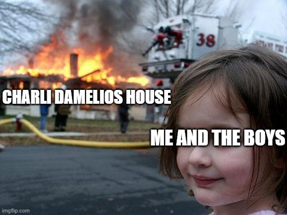 Disaster Girl | CHARLI DAMELIOS HOUSE; ME AND THE BOYS | image tagged in memes,disaster girl | made w/ Imgflip meme maker