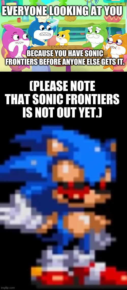 early acsess | EVERYONE LOOKING AT YOU; BECAUSE YOU HAVE SONIC FRONTIERS BEFORE ANYONE ELSE GETS IT. (PLEASE NOTE THAT SONIC FRONTIERS IS NOT OUT YET.) | image tagged in funny memes | made w/ Imgflip meme maker