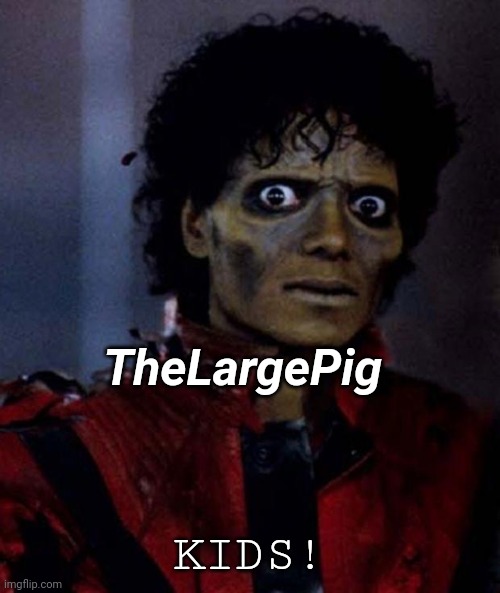 TheLargePig when kids | TheLargePig; KIDS! | image tagged in zombie michael jackson | made w/ Imgflip meme maker