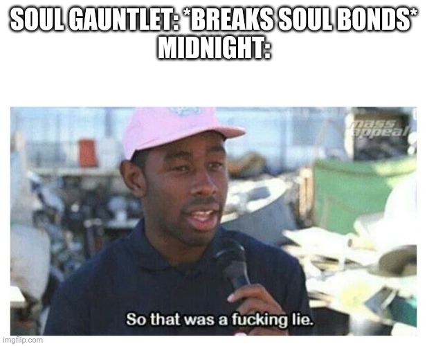 Bolt tried to bring Supernova back and Midnight ended up coming back .-. | SOUL GAUNTLET: *BREAKS SOUL BONDS*
MIDNIGHT: | image tagged in so that was a f---ing lie | made w/ Imgflip meme maker