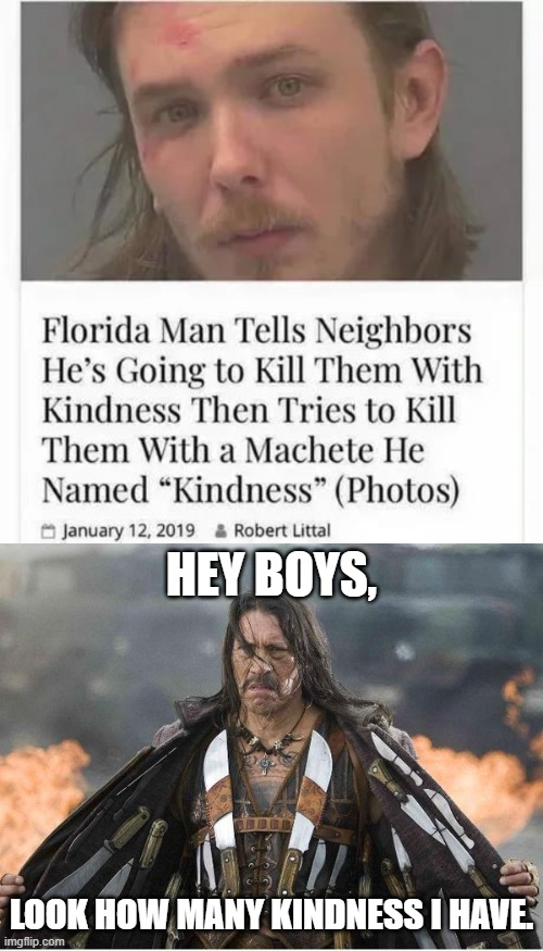 he's so nice | HEY BOYS, LOOK HOW MANY KINDNESS I HAVE. | image tagged in machette,florida man,meanwhile in florida | made w/ Imgflip meme maker