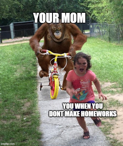 chasing by MOM | YOUR MOM; YOU WHEN YOU DONT MAKE HOMEWORKS | image tagged in orangutan chasing girl on a tricycle | made w/ Imgflip meme maker