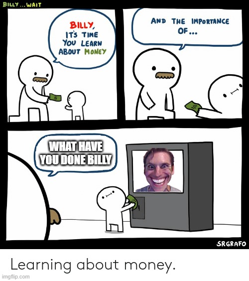 sussy | WHAT HAVE YOU DONE BILLY | image tagged in billy learning about money | made w/ Imgflip meme maker