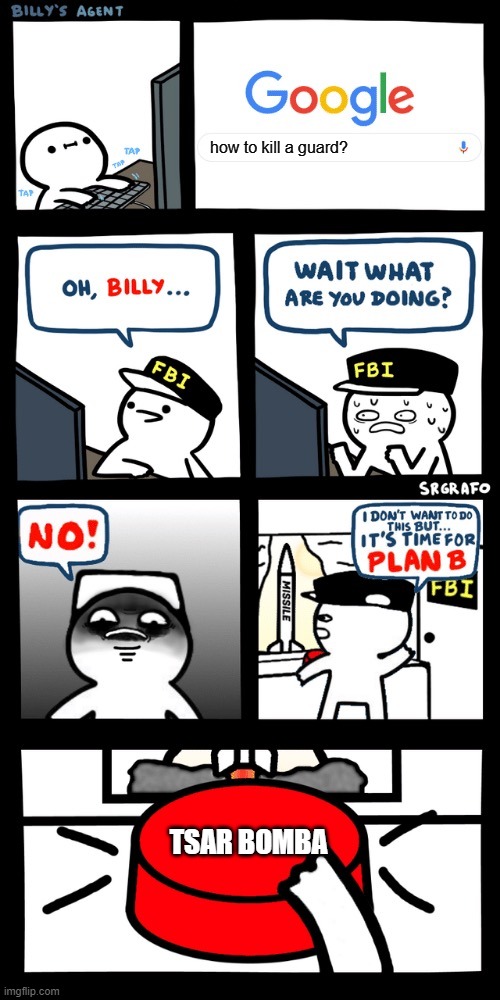 Billy’s FBI agent plan B | how to kill a guard? TSAR BOMBA | image tagged in billy s fbi agent plan b | made w/ Imgflip meme maker