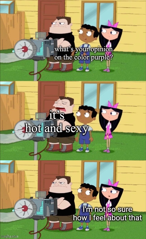 e | what’s your opinion on the color purple? it’s hot and sexy | image tagged in i'm not sure how i feel about that | made w/ Imgflip meme maker