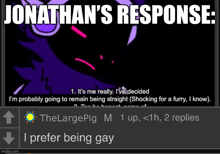 p r e d i c t i o n s | JONATHAN’S RESPONSE: | image tagged in thelargepig gay confirmed | made w/ Imgflip meme maker
