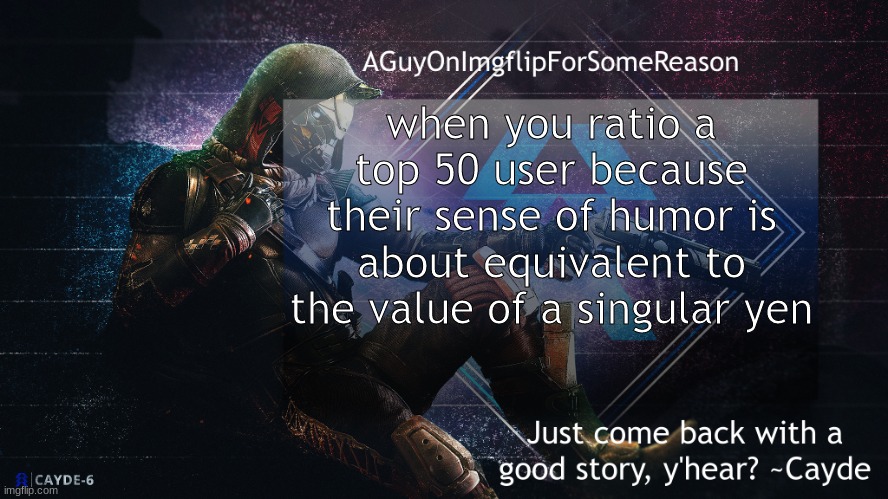 AGuyOnImgflip Cayde Announcement Template | when you ratio a top 50 user because their sense of humor is about equivalent to the value of a singular yen | image tagged in aguyonimgflip cayde announcement template | made w/ Imgflip meme maker