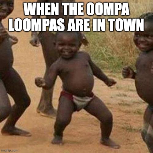 Third World Success Kid | WHEN THE OOMPA LOOMPAS ARE IN TOWN | image tagged in memes,third world success kid | made w/ Imgflip meme maker